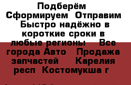 Подберём. Сформируем. Отправим. Быстро надёжно в короткие сроки в любые регионы. - Все города Авто » Продажа запчастей   . Карелия респ.,Костомукша г.